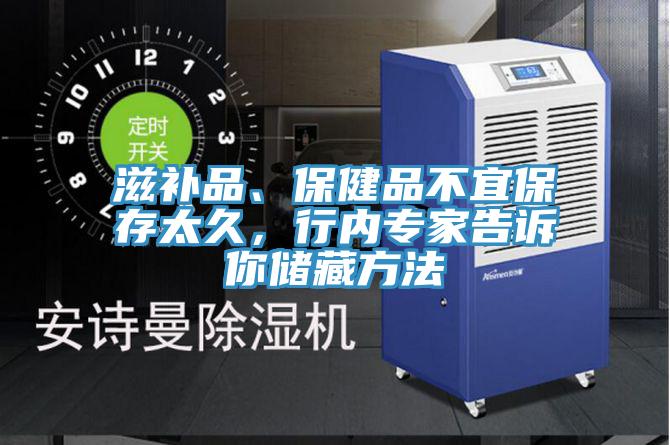 滋補品、保健品不宜保存太久，行內(nèi)專家告訴你儲藏方法