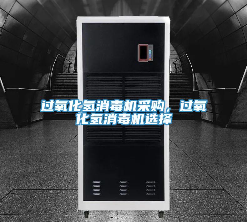 過氧化氫消毒機(jī)采購，過氧化氫消毒機(jī)選擇