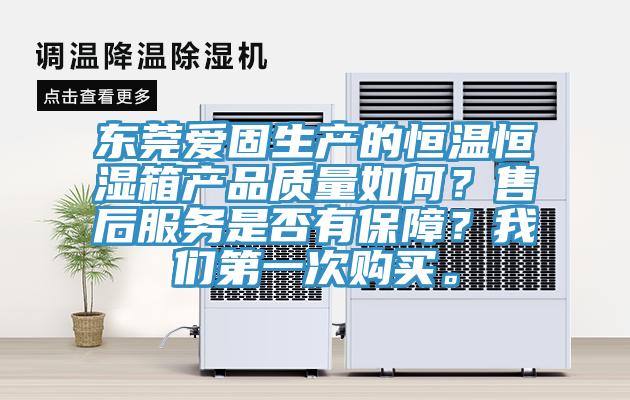 東莞愛固生產的恒溫恒濕箱產品質量如何？售后服務是否有保障？我們第一次購買。