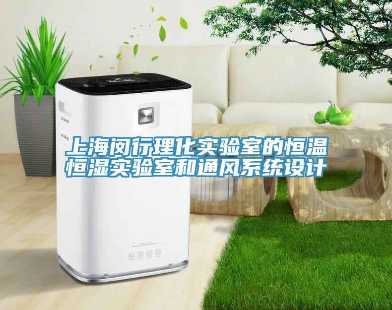 上海閔行理化實(shí)驗(yàn)室的恒溫恒濕實(shí)驗(yàn)室和通風(fēng)系統(tǒng)設(shè)計(jì)