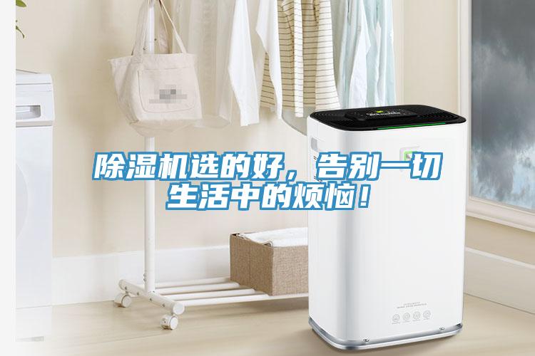 除濕機(jī)選的好，告別一切生活中的煩惱！