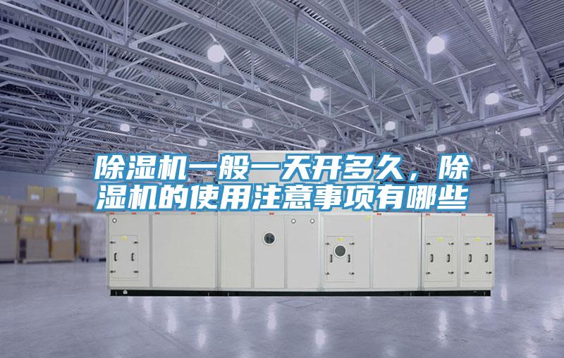 除濕機一般一天開多久，除濕機的使用注意事項有哪些