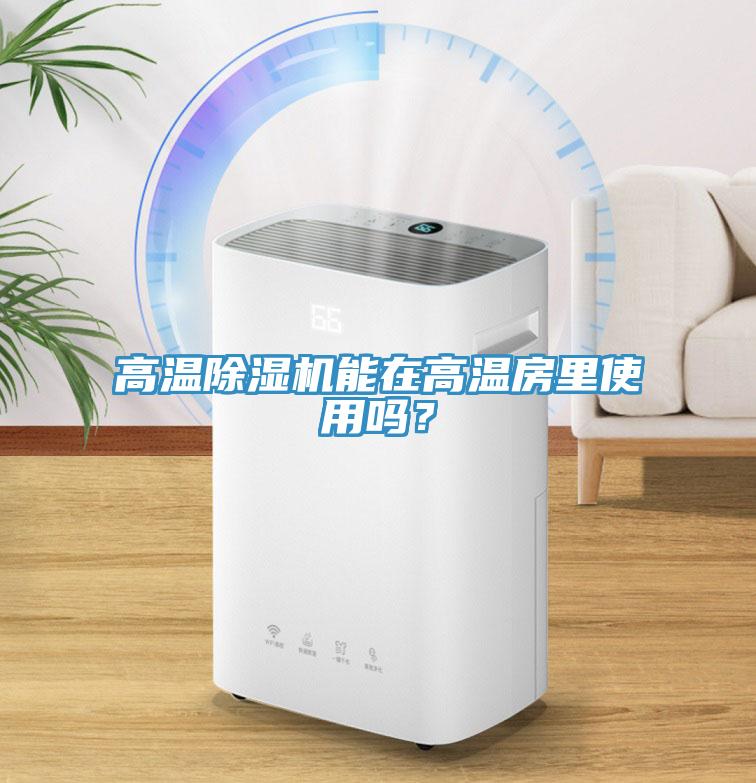 高溫除濕機(jī)能在高溫房里使用嗎？