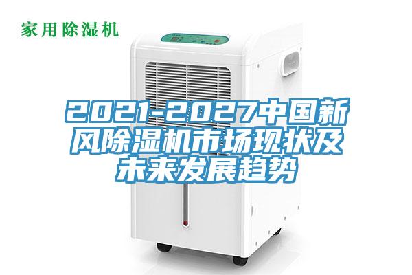 2021-2027中國新風除濕機市場現狀及未來發(fā)展趨勢