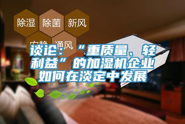 談?wù)摚骸爸刭|(zhì)量、輕利益”的加濕機(jī)企業(yè)如何在淡定中發(fā)展