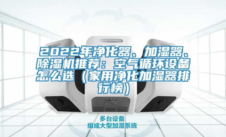 2022年凈化器、加濕器、除濕機(jī)推薦：空氣循環(huán)設(shè)備怎么選（家用凈化加濕器排行榜）