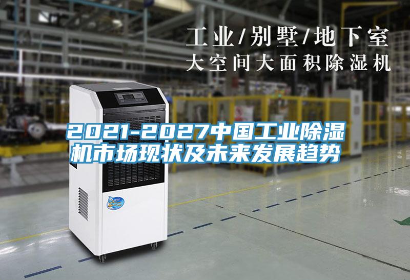 2021-2027中國工業(yè)除濕機市場現狀及未來發(fā)展趨勢