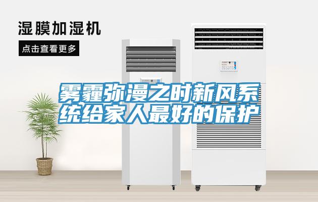 霧霾彌漫之時新風(fēng)系統(tǒng)給家人最好的保護