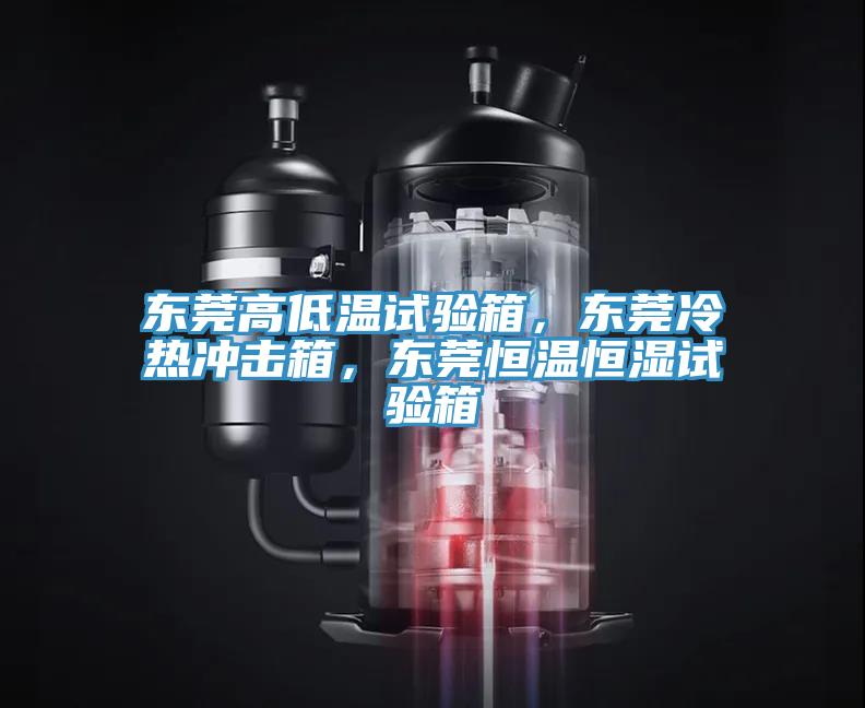 東莞高低溫試驗箱，東莞冷熱沖擊箱，東莞恒溫恒濕試驗箱