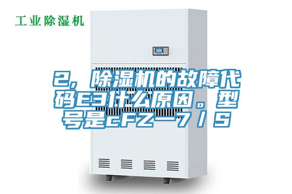 2, 除濕機(jī)的故障代碼E3什么原因。型號(hào)是cFZ一7／S