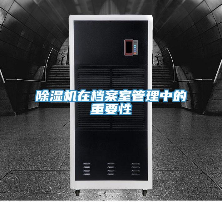 除濕機(jī)在檔案室管理中的重要性