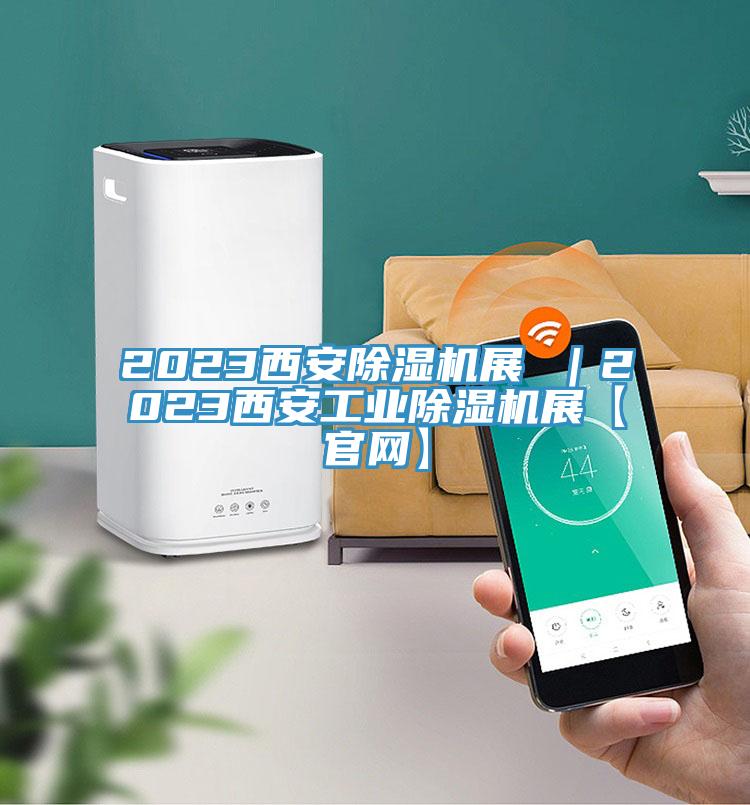 2023西安除濕機(jī)展 ｜2023西安工業(yè)除濕機(jī)展【官網(wǎng)】