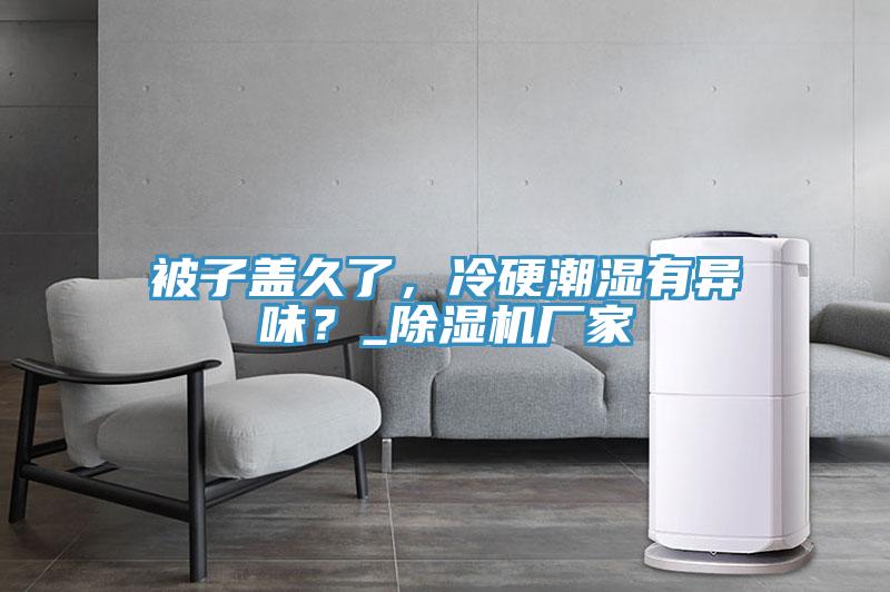 被子蓋久了，冷硬潮濕有異味？_除濕機(jī)廠家