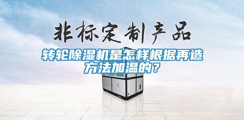 轉(zhuǎn)輪除濕機(jī)是怎樣根據(jù)再造方法加溫的？