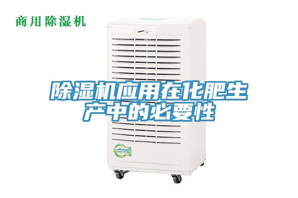 除濕機(jī)應(yīng)用在化肥生產(chǎn)中的必要性