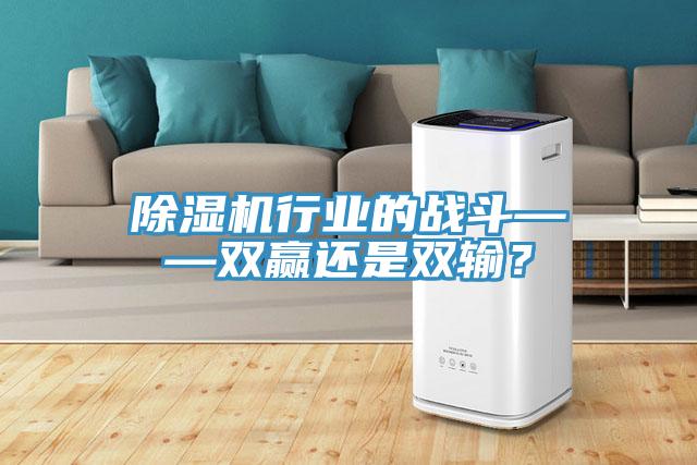 除濕機行業(yè)的戰(zhàn)斗——雙贏還是雙輸？