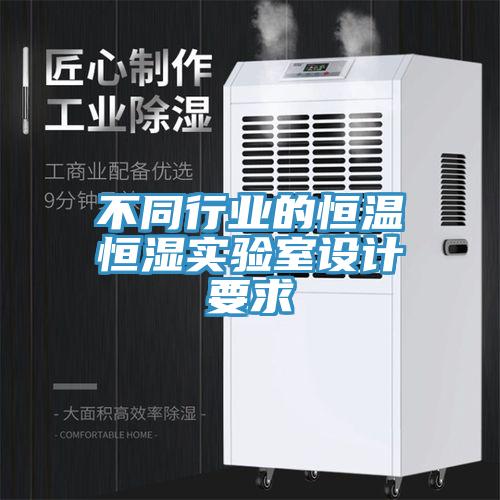 不同行業(yè)的恒溫恒濕實(shí)驗(yàn)室設(shè)計(jì)要求