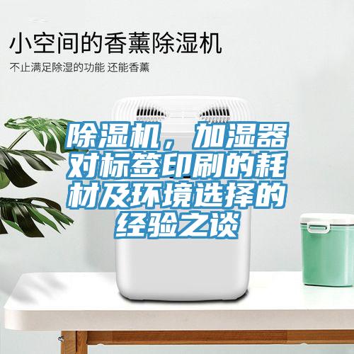 除濕機(jī)，加濕器對(duì)標(biāo)簽印刷的耗材及環(huán)境選擇的經(jīng)驗(yàn)之談