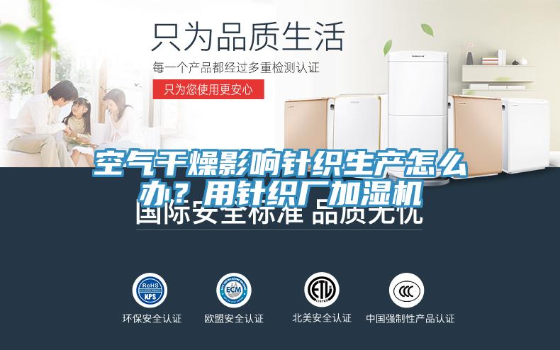 空氣干燥影響針織生產(chǎn)怎么辦？用針織廠加濕機(jī)