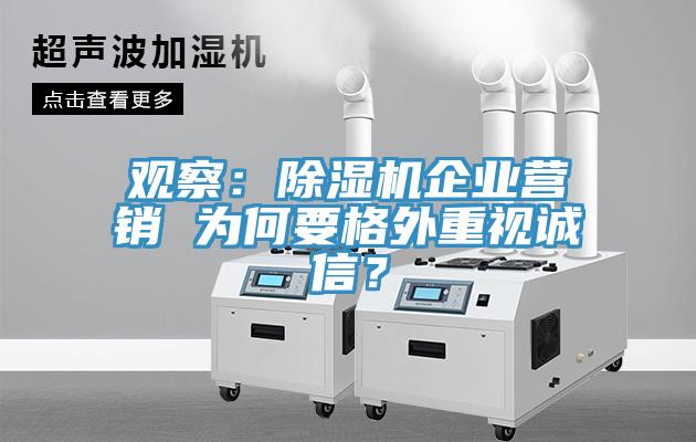 觀察：除濕機(jī)企業(yè)營銷 為何要格外重視誠信？