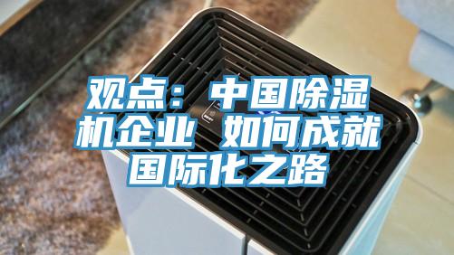 觀點(diǎn)：中國除濕機(jī)企業(yè) 如何成就國際化之路