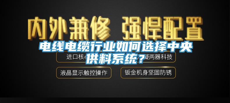 電線電纜行業(yè)如何選擇中央供料系統(tǒng)？