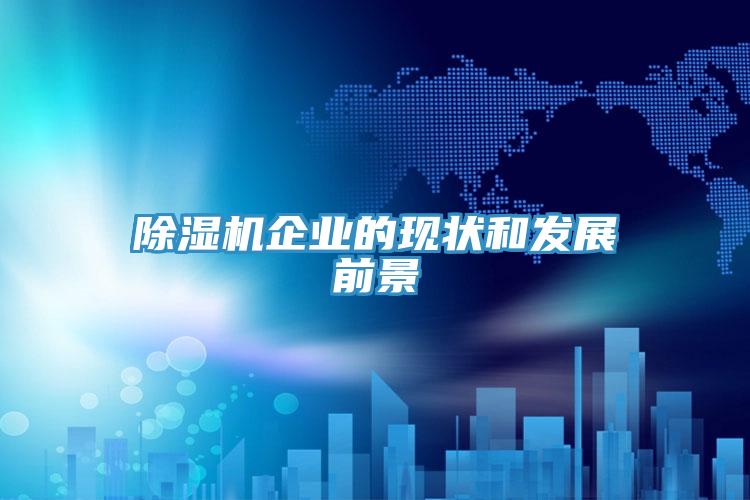 除濕機企業(yè)的現(xiàn)狀和發(fā)展前景