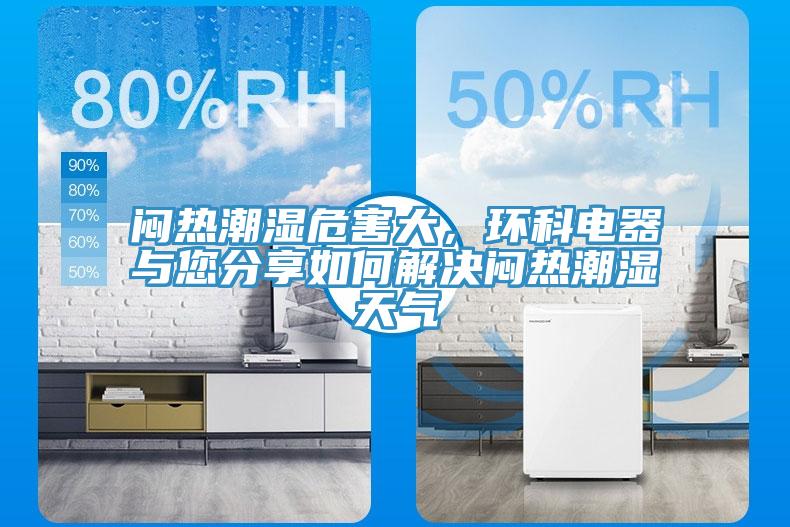 悶熱潮濕危害大，環(huán)科電器與您分享如何解決悶熱潮濕天氣
