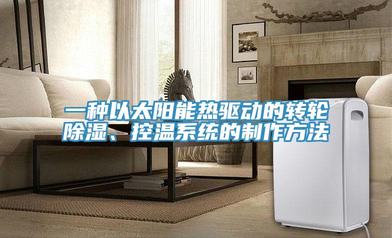 一種以太陽能熱驅動的轉輪除濕、控溫系統(tǒng)的制作方法