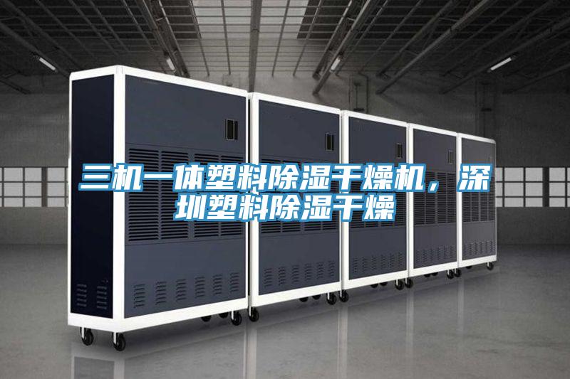 三機一體塑料除濕干燥機，深圳塑料除濕干燥