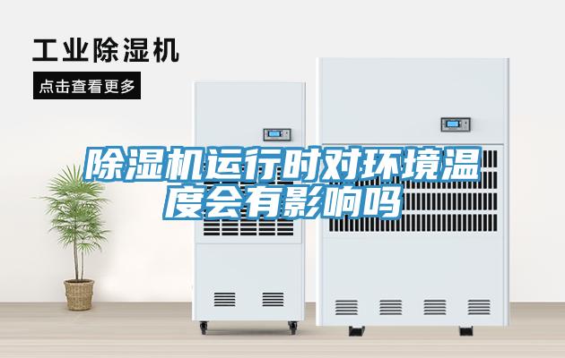 除濕機(jī)運(yùn)行時對環(huán)境溫度會有影響嗎