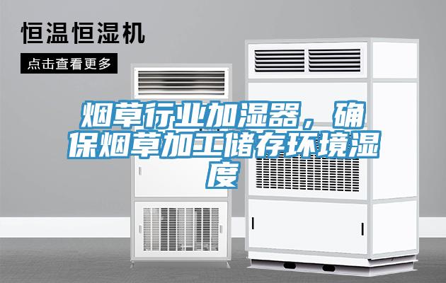煙草行業(yè)加濕器，確保煙草加工儲(chǔ)存環(huán)境濕度