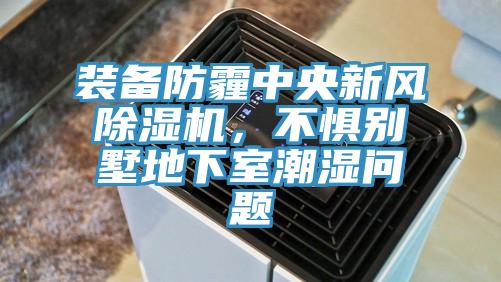 裝備防霾中央新風(fēng)除濕機(jī)，不懼別墅地下室潮濕問(wèn)題