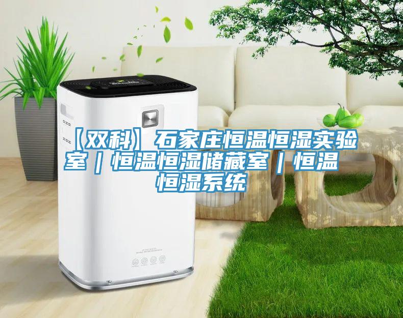 【雙科】石家莊恒溫恒濕實驗室｜恒溫恒濕儲藏室｜恒溫恒濕系統(tǒng)