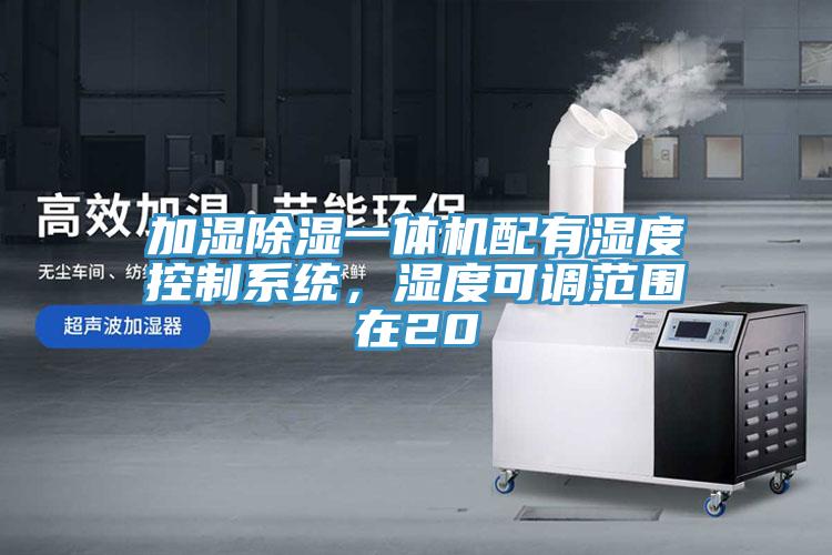 加濕除濕一體機(jī)配有濕度控制系統(tǒng)，濕度可調(diào)范圍在20