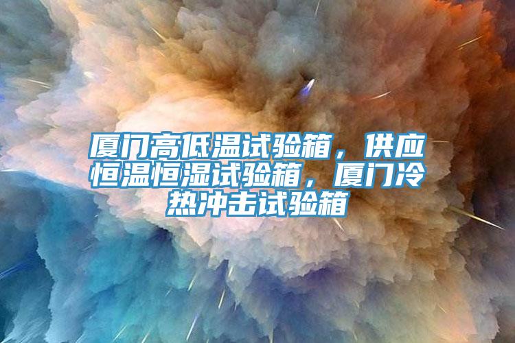 廈門高低溫試驗箱，供應(yīng)恒溫恒濕試驗箱，廈門冷熱沖擊試驗箱