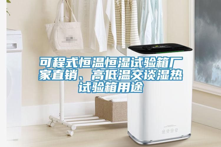 可程式恒溫恒濕試驗箱廠家直銷、高低溫交談濕熱試驗箱用途