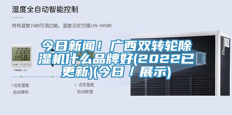 今日新聞！廣西雙轉輪除濕機什么品牌好(2022已更新)(今日／展示)