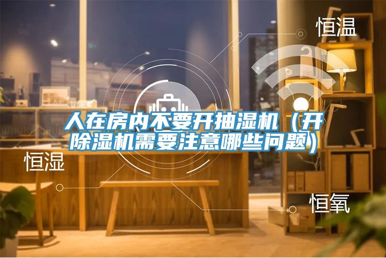 人在房內(nèi)不要開抽濕機(jī)（開除濕機(jī)需要注意哪些問題）