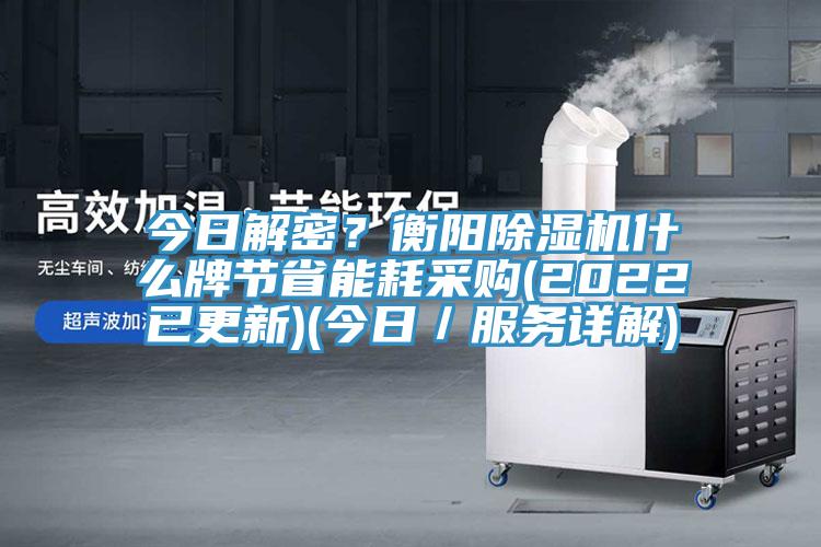 今日解密？衡陽除濕機(jī)什么牌節(jié)省能耗采購(2022已更新)(今日／服務(wù)詳解)