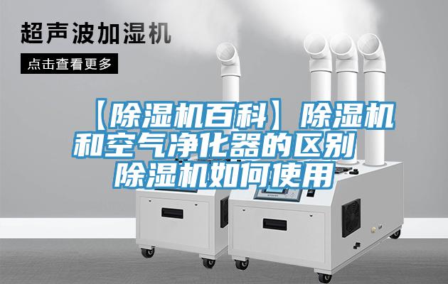 【除濕機(jī)百科】除濕機(jī)和空氣凈化器的區(qū)別 除濕機(jī)如何使用