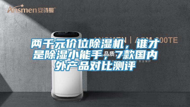 兩千元價(jià)位除濕機(jī)，誰才是除濕小能手，7款國(guó)內(nèi)外產(chǎn)品對(duì)比測(cè)評(píng)