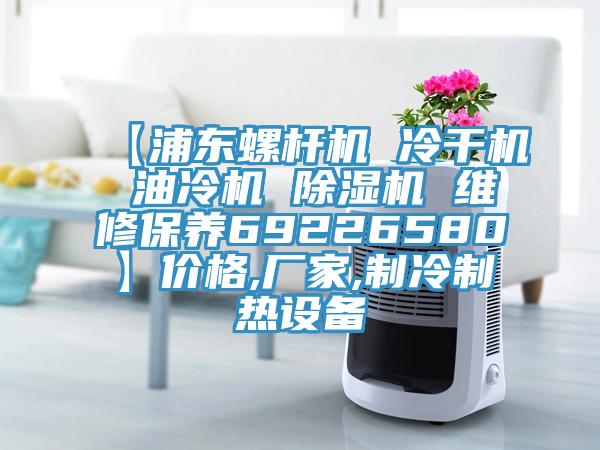 【浦東螺桿機 冷干機 油冷機 除濕機 維修保養(yǎng)69226580】價格,廠家,制冷制熱設備