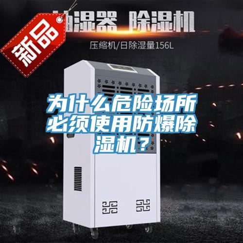 為什么危險(xiǎn)場(chǎng)所必須使用防爆除濕機(jī)？
