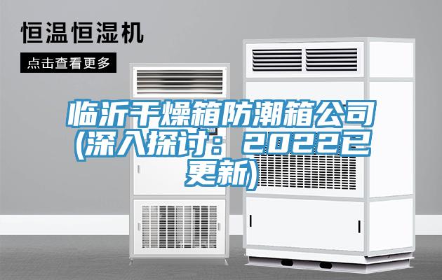 臨沂干燥箱防潮箱公司(深入探討：2022已更新)