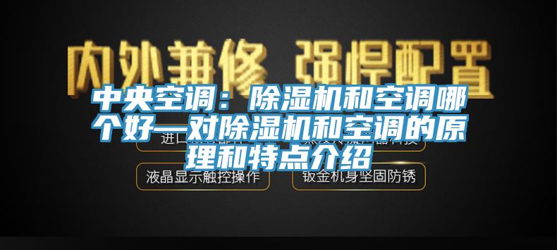 中央空調(diào)：除濕機(jī)和空調(diào)哪個好—對除濕機(jī)和空調(diào)的原理和特點介紹