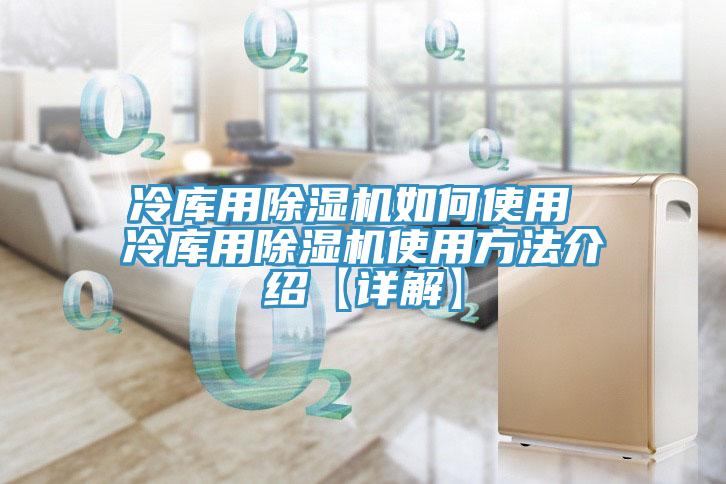 冷庫(kù)用除濕機(jī)如何使用 冷庫(kù)用除濕機(jī)使用方法介紹【詳解】