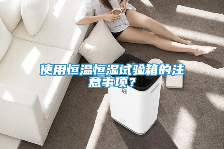 使用恒溫恒濕試驗(yàn)箱的注意事項(xiàng)？