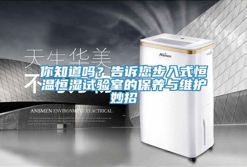 你知道嗎？告訴您步入式恒溫恒濕試驗室的保養(yǎng)與維護妙招