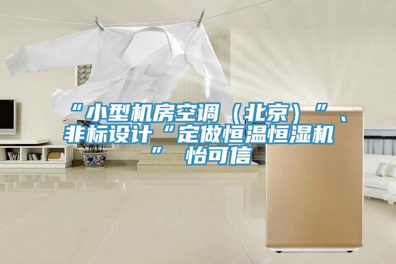 “小型機(jī)房空調(diào)（北京）”、非標(biāo)設(shè)計(jì)“定做恒溫恒濕機(jī)”★怡可信